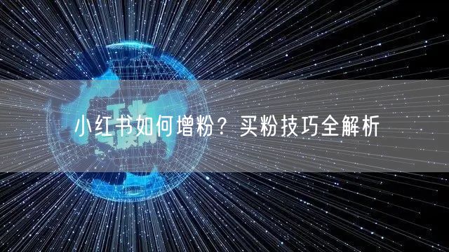 小红书如何增粉？买粉技巧全解析