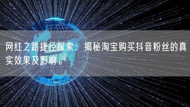 网红之路捷径探索：揭秘淘宝购买抖音粉丝的真实效果及影响。