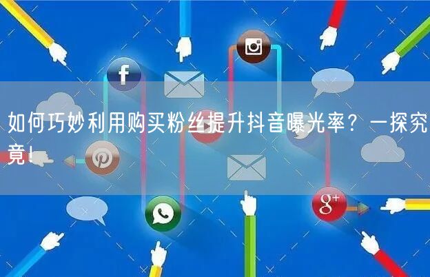 如何巧妙利用购买粉丝提升抖音曝光率？一探究竟！