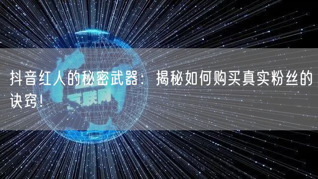 抖音红人的秘密武器：揭秘如何购买真实粉丝的诀窍！