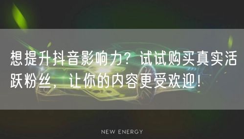 想提升抖音影响力？试试购买真实活跃粉丝，让你的内容更受欢迎！