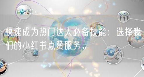 快速成为热门达人必备技能：选择我们的小红书点赞服务。