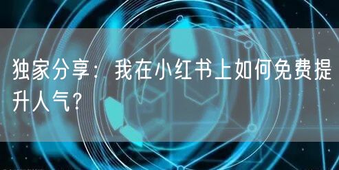 独家分享：我在小红书上如何免费提升人气？