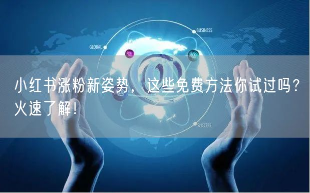 小红书涨粉新姿势，这些免费方法你试过吗？火速了解！