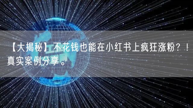 【大揭秘】不花钱也能在小红书上疯狂涨粉？！真实案例分享。