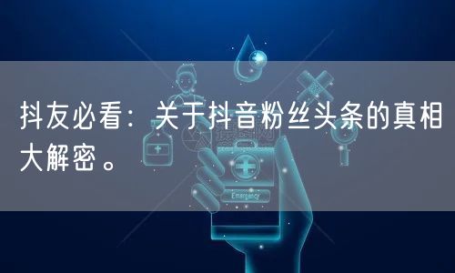 抖友必看：关于抖音粉丝头条的真相大解密。