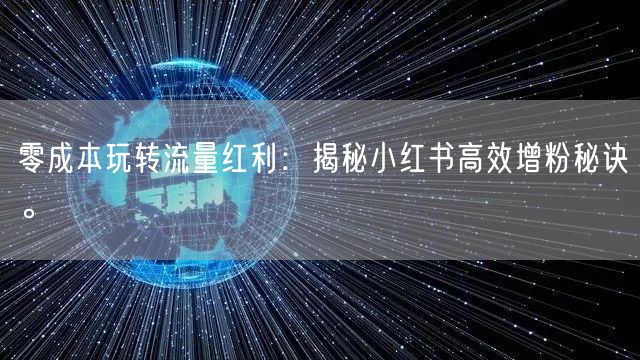 零成本玩转流量红利：揭秘小红书高效增粉秘诀。