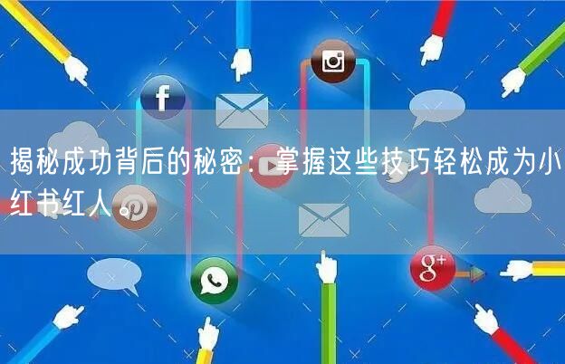 揭秘成功背后的秘密：掌握这些技巧轻松成为小红书红人。