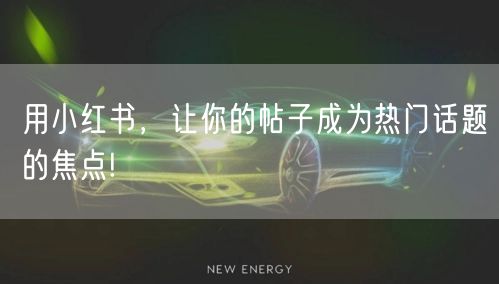 用小红书，让你的帖子成为热门话题的焦点!