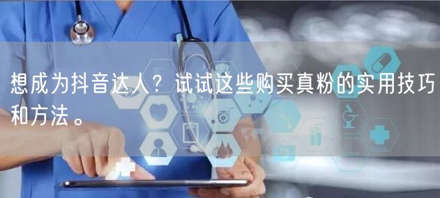 想成为抖音达人？试试这些购买真粉的实用技巧和方法。