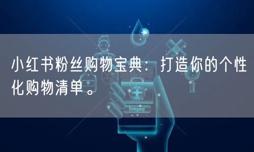 小红书粉丝购物宝典：打造你的个性化购物清单。