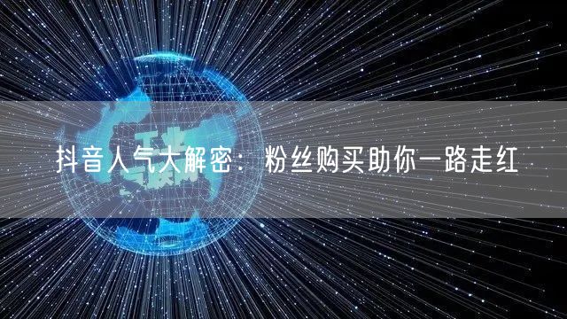 抖音人气大解密：粉丝购买助你一路走红