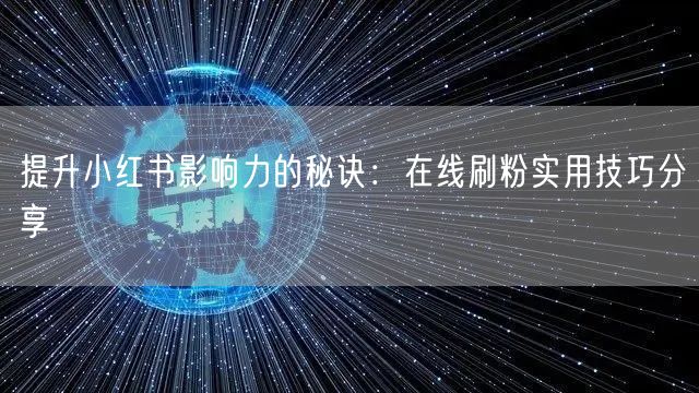 提升小红书影响力的秘诀：在线刷粉实用技巧分享
