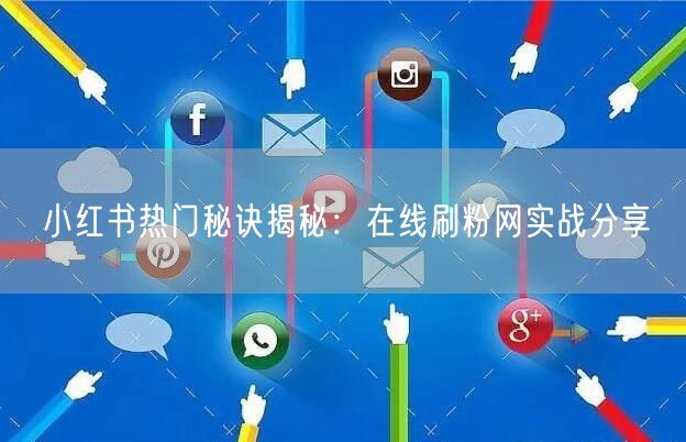 小红书热门秘诀揭秘：在线刷粉网实战分享