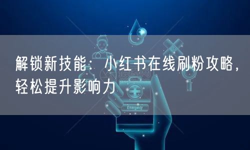 解锁新技能：小红书在线刷粉攻略，轻松提升影响力