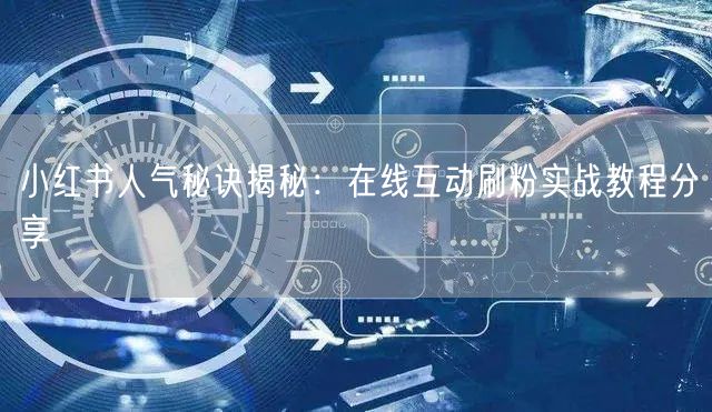 小红书人气秘诀揭秘：在线互动刷粉实战教程分享