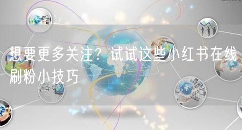 想要更多关注？试试这些小红书在线刷粉小技巧
