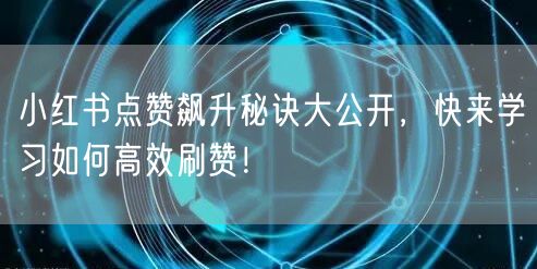 小红书点赞飙升秘诀大公开，快来学习如何高效刷赞！