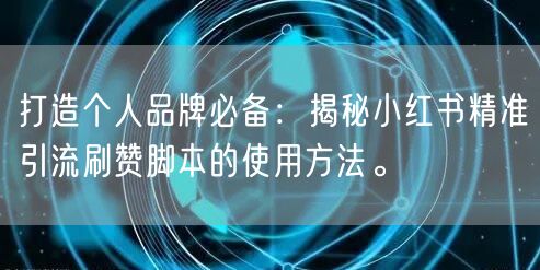 打造个人品牌必备：揭秘小红书精准引流刷赞脚本的使用方法。