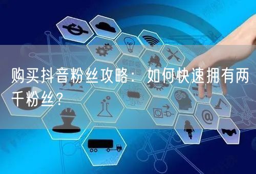 购买抖音粉丝攻略：如何快速拥有两千粉丝？