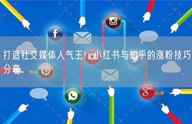 打造社交媒体人气王！小红书与知乎的涨粉技巧分享