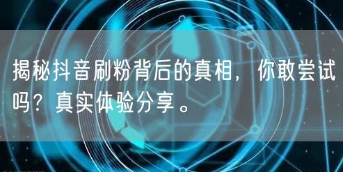揭秘抖音刷粉背后的真相，你敢尝试吗？真实体验分享。