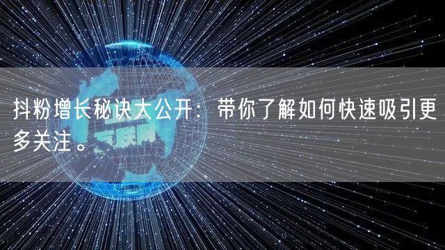 抖粉增长秘诀大公开：带你了解如何快速吸引更多关注。