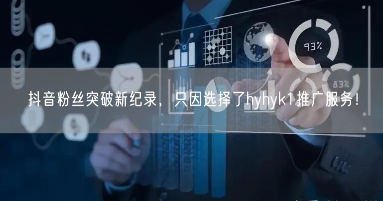 抖音粉丝突破新纪录，只因选择了hyhyk1推广服务！