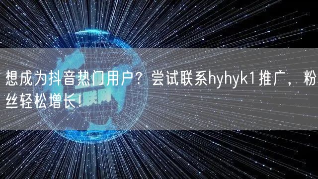 想成为抖音热门用户？尝试联系hyhyk1推广，粉丝轻松增长！