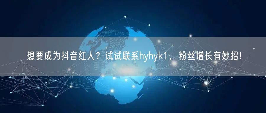 想要成为抖音红人？试试联系hyhyk1，粉丝增长有妙招！
