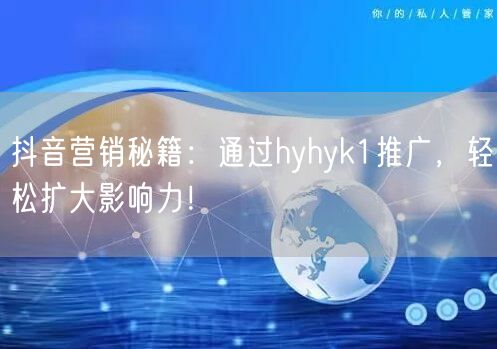 抖音营销秘籍：通过hyhyk1推广，轻松扩大影响力！