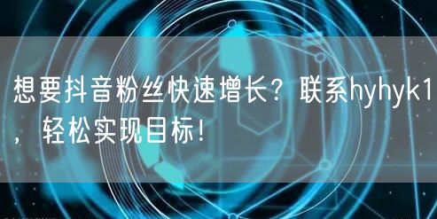 想要抖音粉丝快速增长？联系hyhyk1，轻松实现目标！