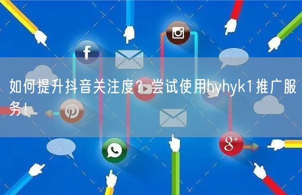 如何提升抖音关注度？尝试使用hyhyk1推广服务！