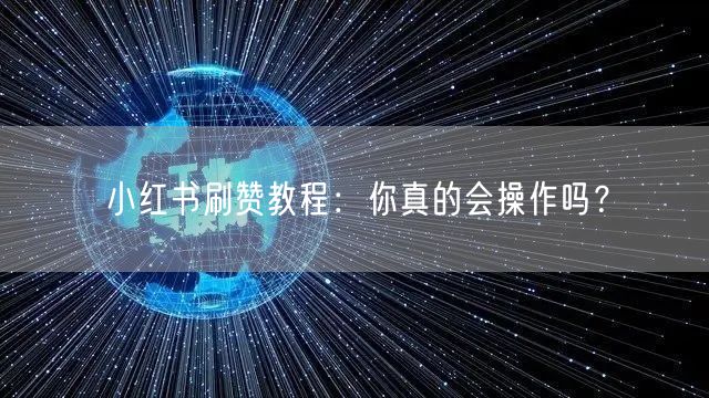 小红书刷赞教程：你真的会操作吗？