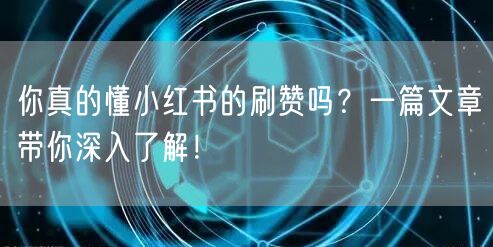 你真的懂小红书的刷赞吗？一篇文章带你深入了解！