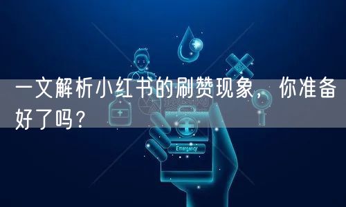 一文解析小红书的刷赞现象，你准备好了吗？