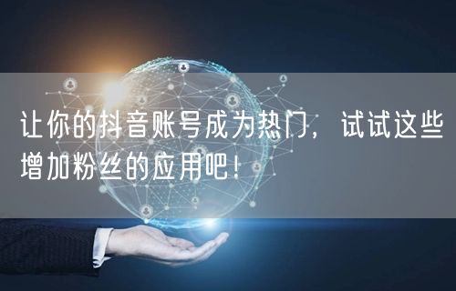 让你的抖音账号成为热门，试试这些增加粉丝的应用吧！