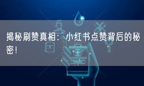 揭秘刷赞真相：小红书点赞背后的秘密！