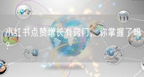 小红书点赞增长有窍门，你掌握了吗？