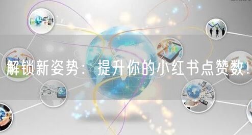 解锁新姿势：提升你的小红书点赞数！