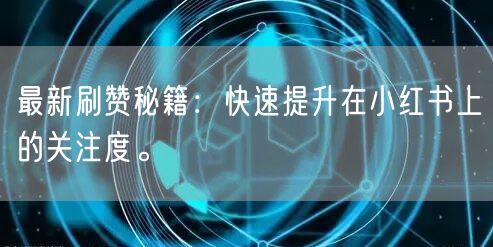 最新刷赞秘籍：快速提升在小红书上的关注度。