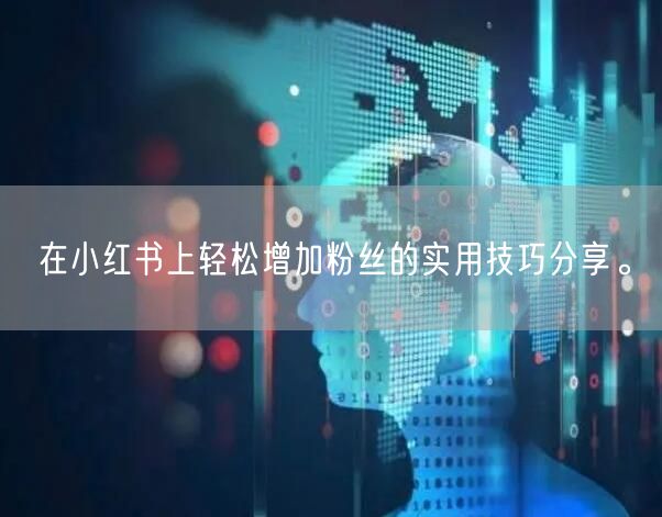 在小红书上轻松增加粉丝的实用技巧分享。