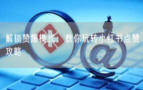 解锁赞爆模式：教你玩转小红书点赞攻略