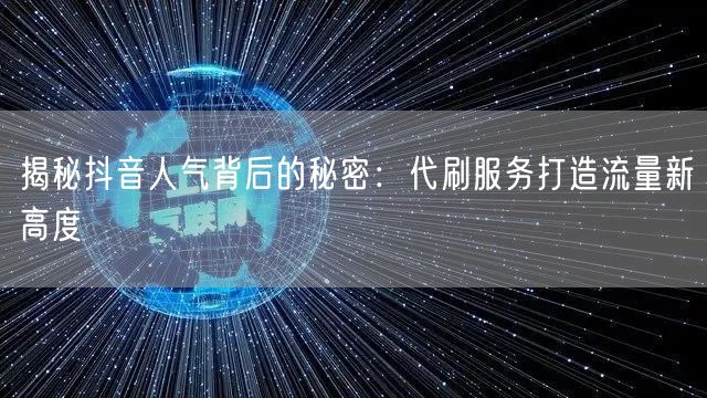 揭秘抖音人气背后的秘密：代刷服务打造流量新高度