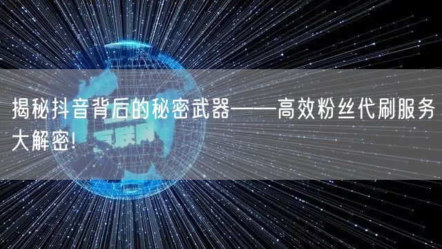 揭秘抖音背后的秘密武器——高效粉丝代刷服务大解密!
