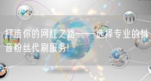 打造你的网红之路——选择专业的抖音粉丝代刷服务!
