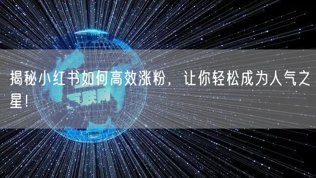 揭秘小红书如何高效涨粉，让你轻松成为人气之星！