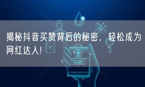 揭秘抖音买赞背后的秘密，轻松成为网红达人!