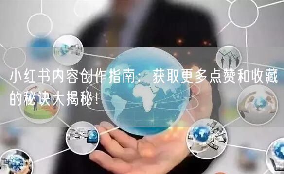 小红书内容创作指南：获取更多点赞和收藏的秘诀大揭秘！