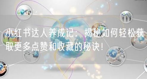 小红书达人养成记：揭秘如何轻松获取更多点赞和收藏的秘诀！
